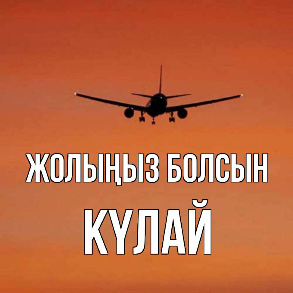 Күн сайын ашық хат с именем, КҮЛАЙ Жолыңыз болсын силуэт самолета Онлайн тегін жүктеп алу тілектері бар керемет карта 