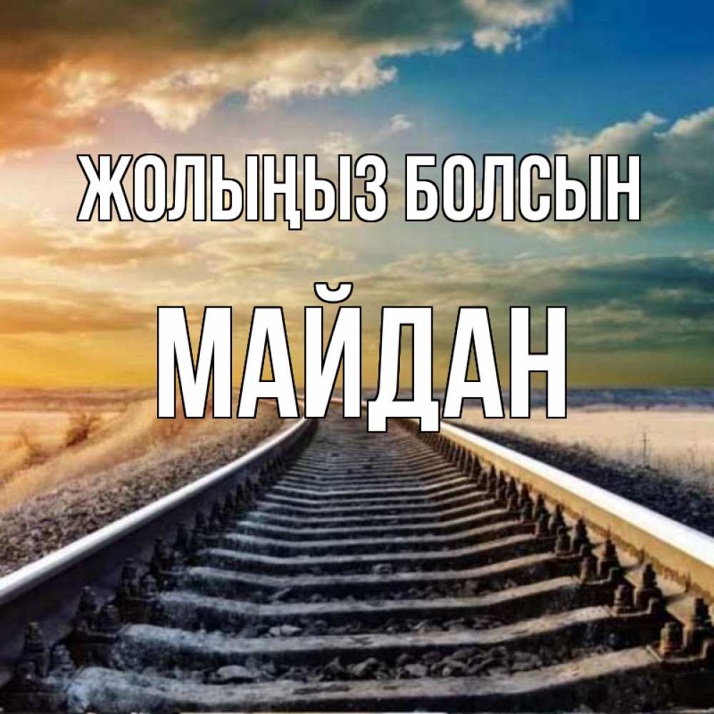 Күн сайын ашық хат с именем, МАЙДАН Жолыңыз болсын рельсы уходящие в даль Онлайн тегін жүктеп алу тілектері бар керемет карта 