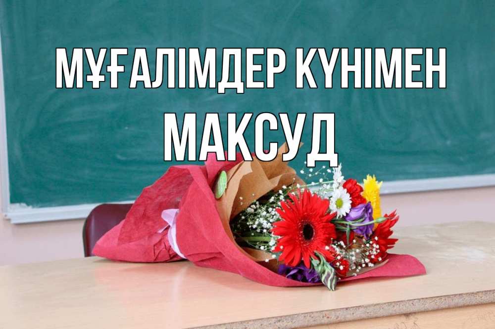 Күн сайын ашық хат с именем, Максуд Мұғалімдер күнімен школа с днем учителя Онлайн тегін жүктеп алу тілектері бар керемет карта 
