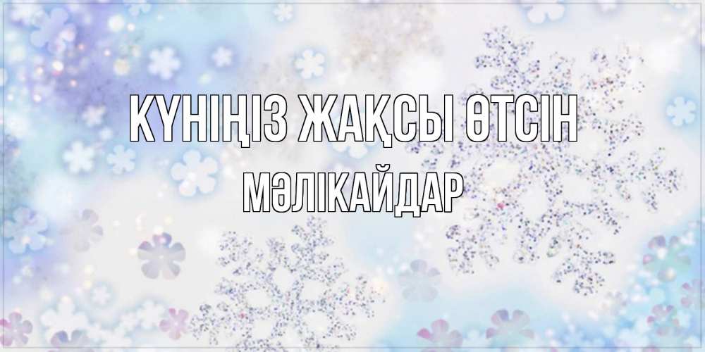 Күн сайын ашық хат с именем, МӘЛІКАЙДАР Күніңіз жақсы өтсін снежинки с пожеланиями удачного дня Онлайн тегін жүктеп алу тілектері бар керемет карта 