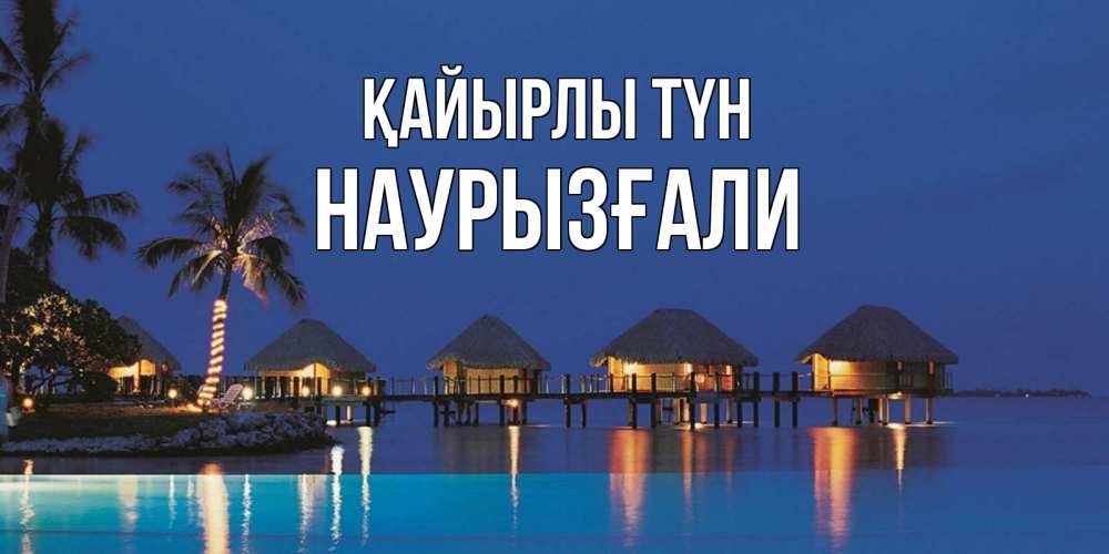 Күн сайын ашық хат с именем, Наурызғали Қайырлы түн морское пожелание сладких снов Онлайн тегін жүктеп алу тілектері бар керемет карта 