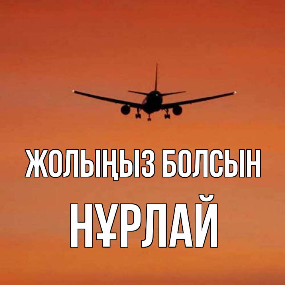 Күн сайын ашық хат с именем, НҰРЛАЙ Жолыңыз болсын силуэт самолета Онлайн тегін жүктеп алу тілектері бар керемет карта 