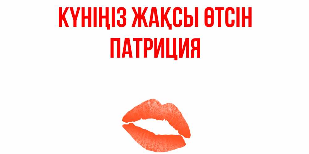 Күн сайын ашық хат с именем, Патриция Күніңіз жақсы өтсін удачного дня с поцелуем Онлайн тегін жүктеп алу тілектері бар керемет карта 
