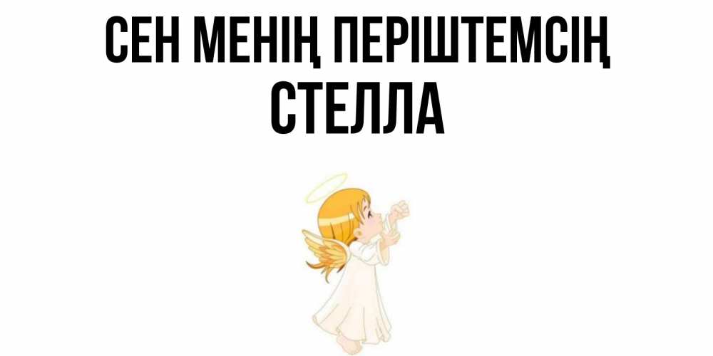 Күн сайын ашық хат с именем, Стелла Сен менің періштемсің ангел, девочка Онлайн тегін жүктеп алу тілектері бар керемет карта 