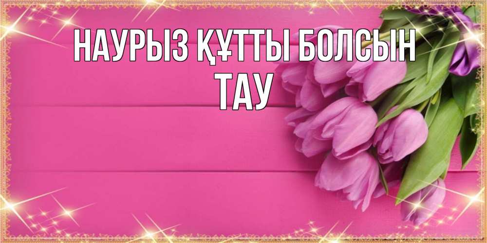 Күн сайын ашық хат с именем, ТАУ Наурыз құтты болсын открытка для фотошопа с подписью Онлайн тегін жүктеп алу тілектері бар керемет карта 