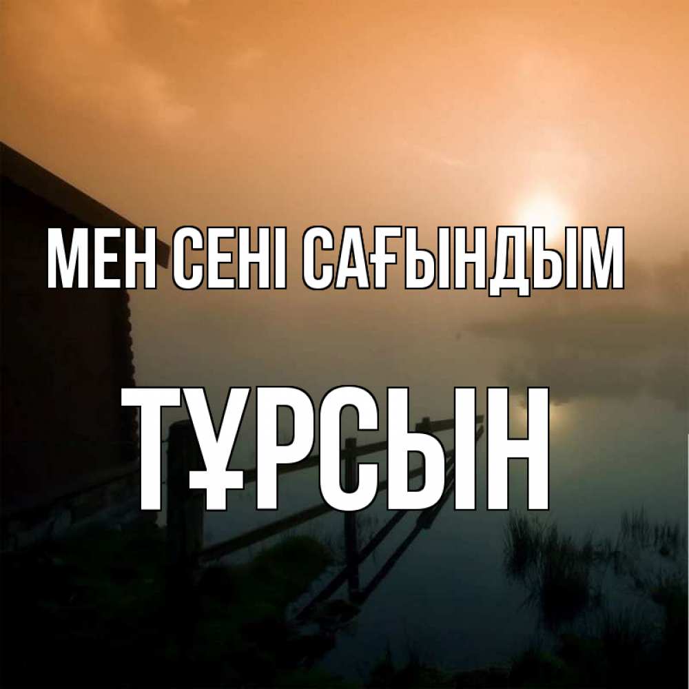 Күн сайын ашық хат с именем, ТҰРСЫН Мен сені сағындым приходи ко мне на чай Онлайн тегін жүктеп алу тілектері бар керемет карта 