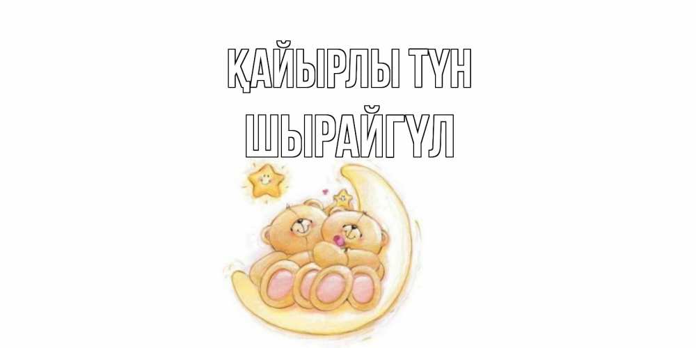 Күн сайын ашық хат с именем, ШЫРАЙГҮЛ Қайырлы түн мишки, месяц Онлайн тегін жүктеп алу тілектері бар керемет карта 