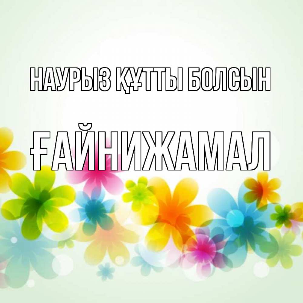 Күн сайын ашық хат с именем, ҒАЙНИЖАМАЛ Наурыз құтты болсын цветы Онлайн тегін жүктеп алу тілектері бар керемет карта 