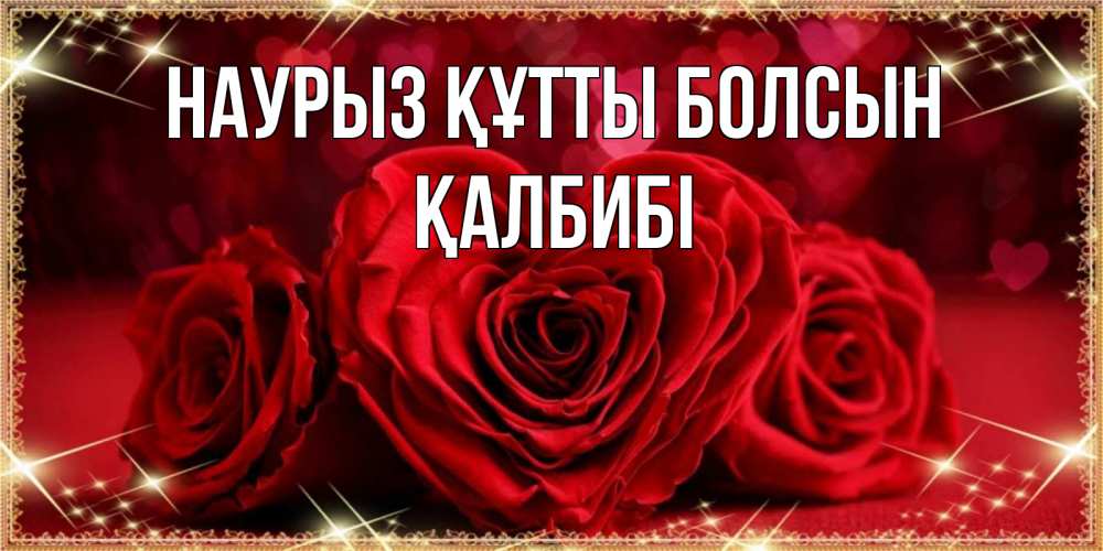 Күн сайын ашық хат с именем, ҚАЛБИБІ Наурыз құтты болсын три красные розы Онлайн тегін жүктеп алу тілектері бар керемет карта 