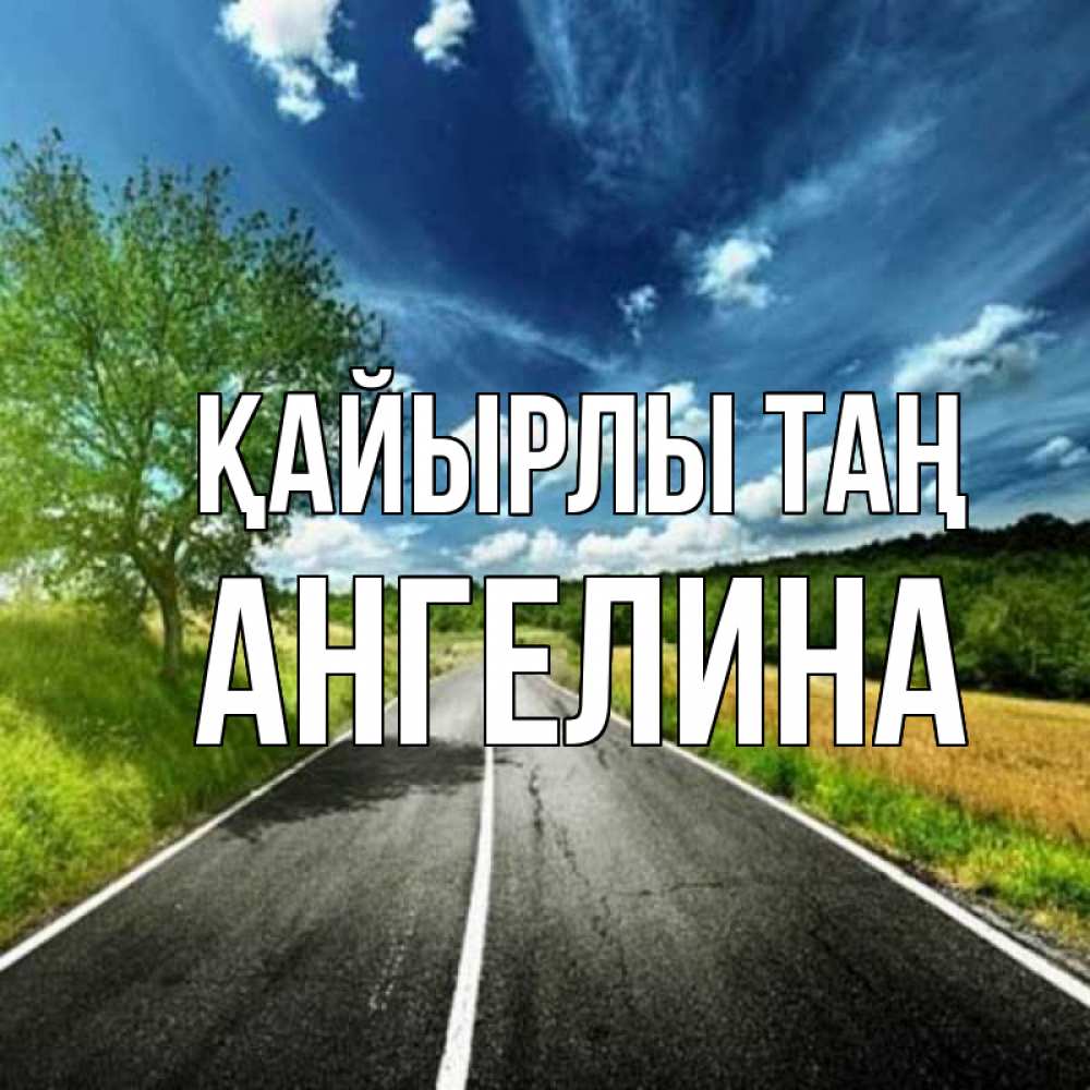 Күн сайын ашық хат с именем, Ангелина Қайырлы таң дорога и небо Онлайн тегін жүктеп алу тілектері бар керемет карта 