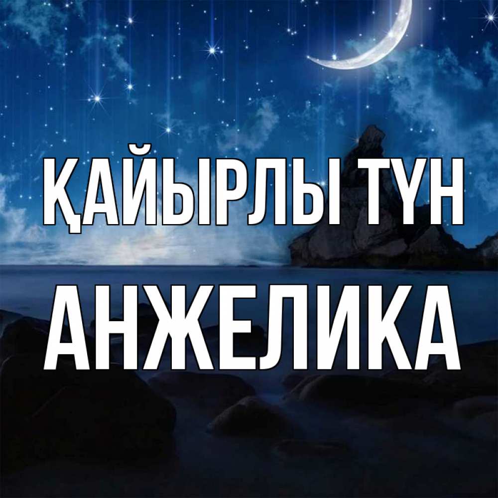Күн сайын ашық хат с именем, Анжелика Қайырлы түн море Онлайн тегін жүктеп алу тілектері бар керемет карта 