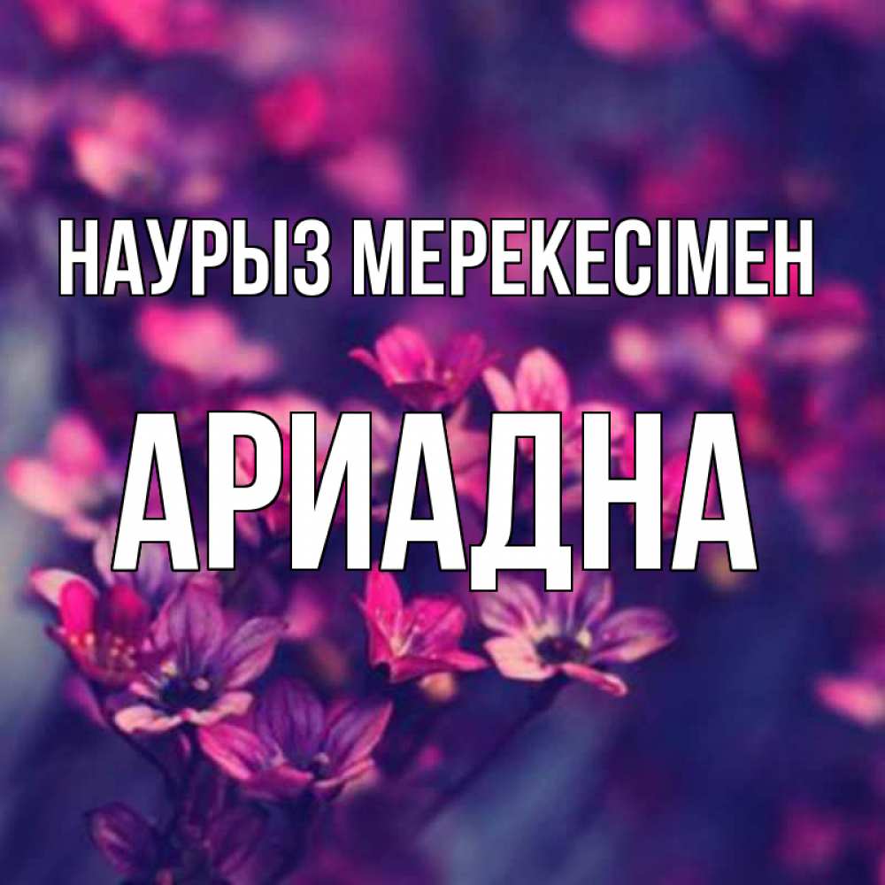 Күн сайын ашық хат с именем, Ариадна Наурыз мерекесімен небольшие цветы 1 Онлайн тегін жүктеп алу тілектері бар керемет карта 