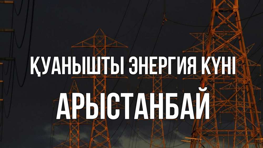 Күн сайын ашық хат с именем, Арыстанбай Қуанышты энергия күні ночь, лэп Онлайн тегін жүктеп алу тілектері бар керемет карта 