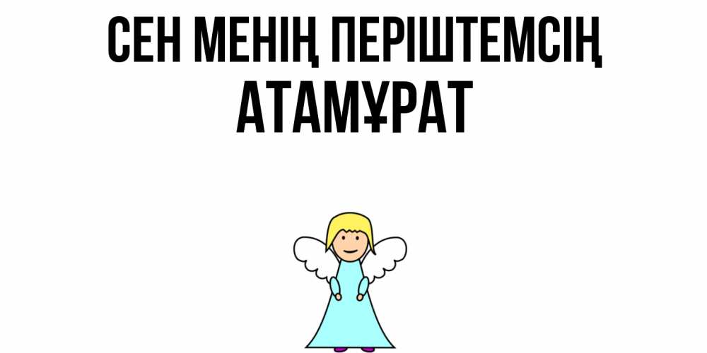 Күн сайын ашық хат с именем, Атамұрат Сен менің періштемсің ангел Онлайн тегін жүктеп алу тілектері бар керемет карта 