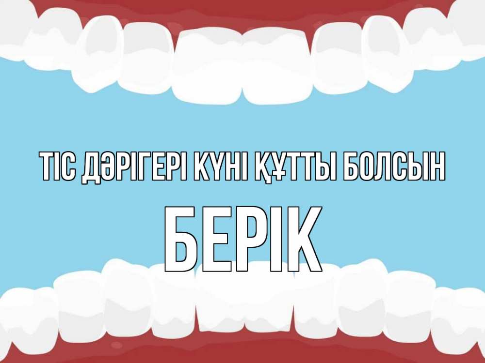 Күн сайын ашық хат с именем, Берік Тіс дәрігері күні құтты болсын с днем стоматолога Онлайн тегін жүктеп алу тілектері бар керемет карта 