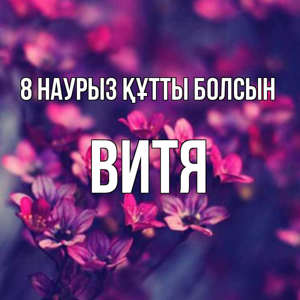 Күн сайын ашық хат с именем, Витя 8 наурыз құтты болсын небольшие цветы 1 Онлайн тегін жүктеп алу тілектері бар керемет карта 