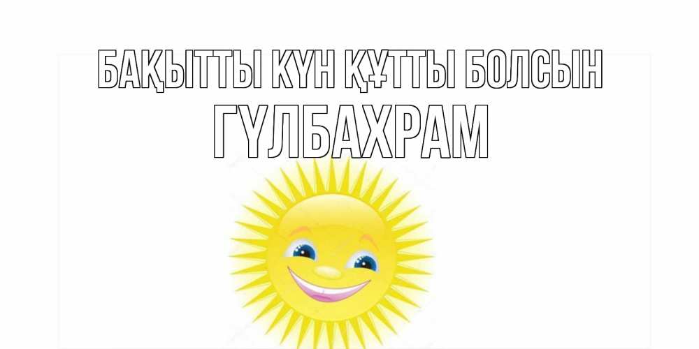 Күн сайын ашық хат с именем, ГҮЛБАХРАМ Бақытты күн құтты болсын пожелания позитивные Онлайн тегін жүктеп алу тілектері бар керемет карта 
