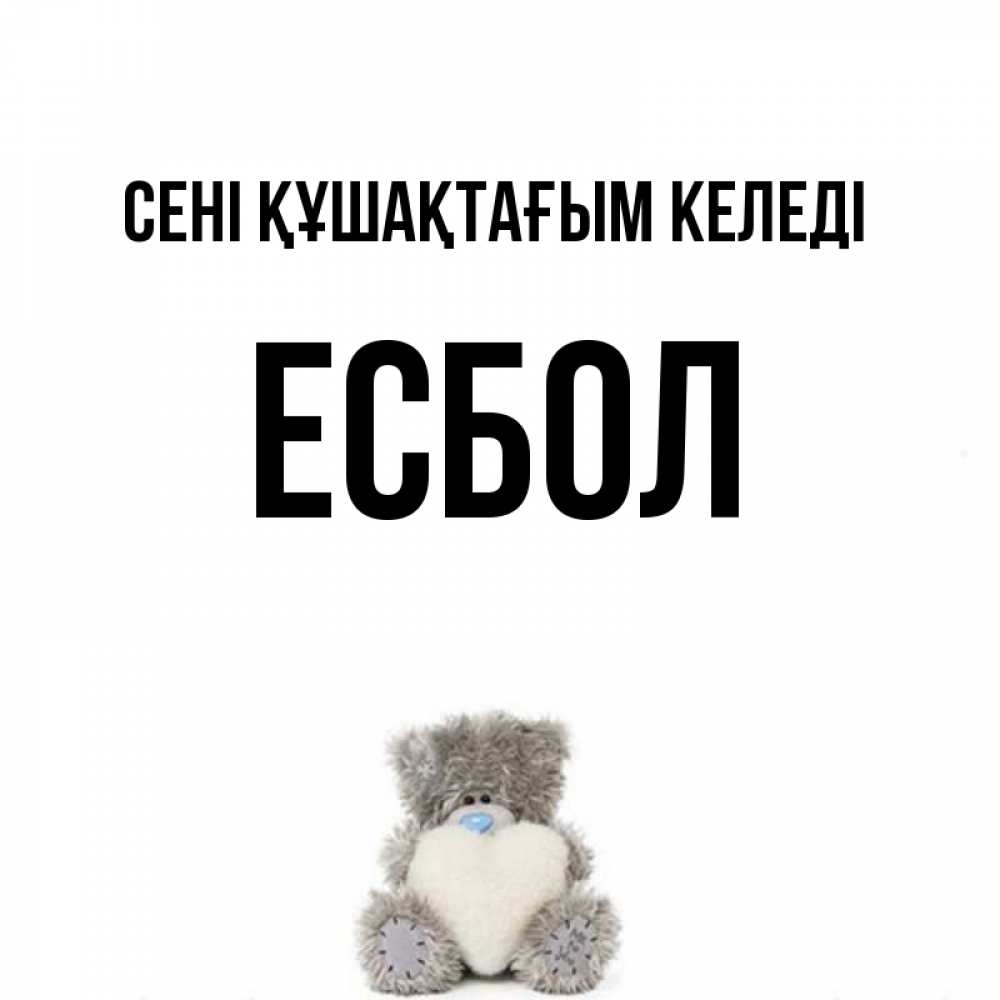 Күн сайын ашық хат с именем, Есбол сені құшақтағым келеді медвежонок с сердечком белого цвета Онлайн тегін жүктеп алу тілектері бар керемет карта 
