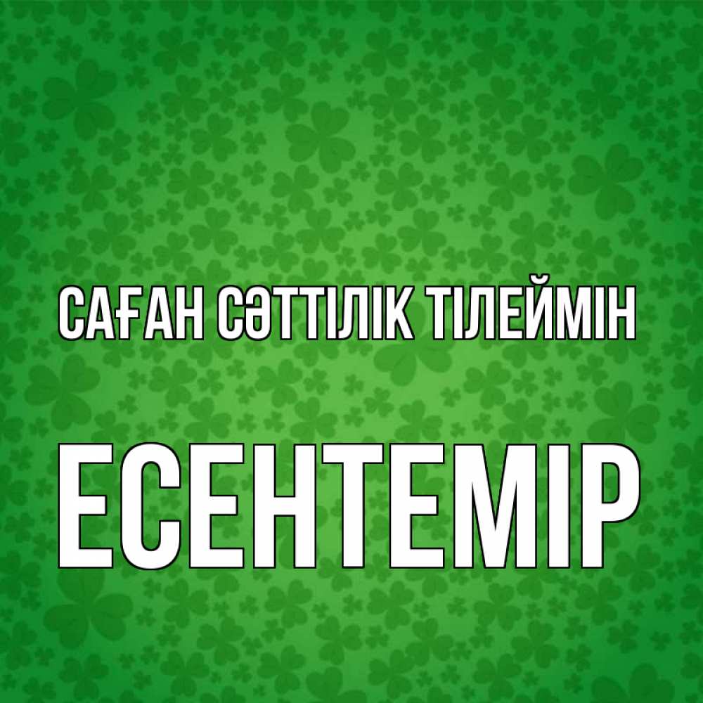 Күн сайын ашық хат с именем, Есентемір Саған сәттілік тілеймін много листочков на удачу Онлайн тегін жүктеп алу тілектері бар керемет карта 