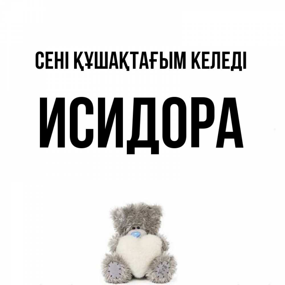 Күн сайын ашық хат с именем, Исидора сені құшақтағым келеді медвежонок с сердечком белого цвета Онлайн тегін жүктеп алу тілектері бар керемет карта 