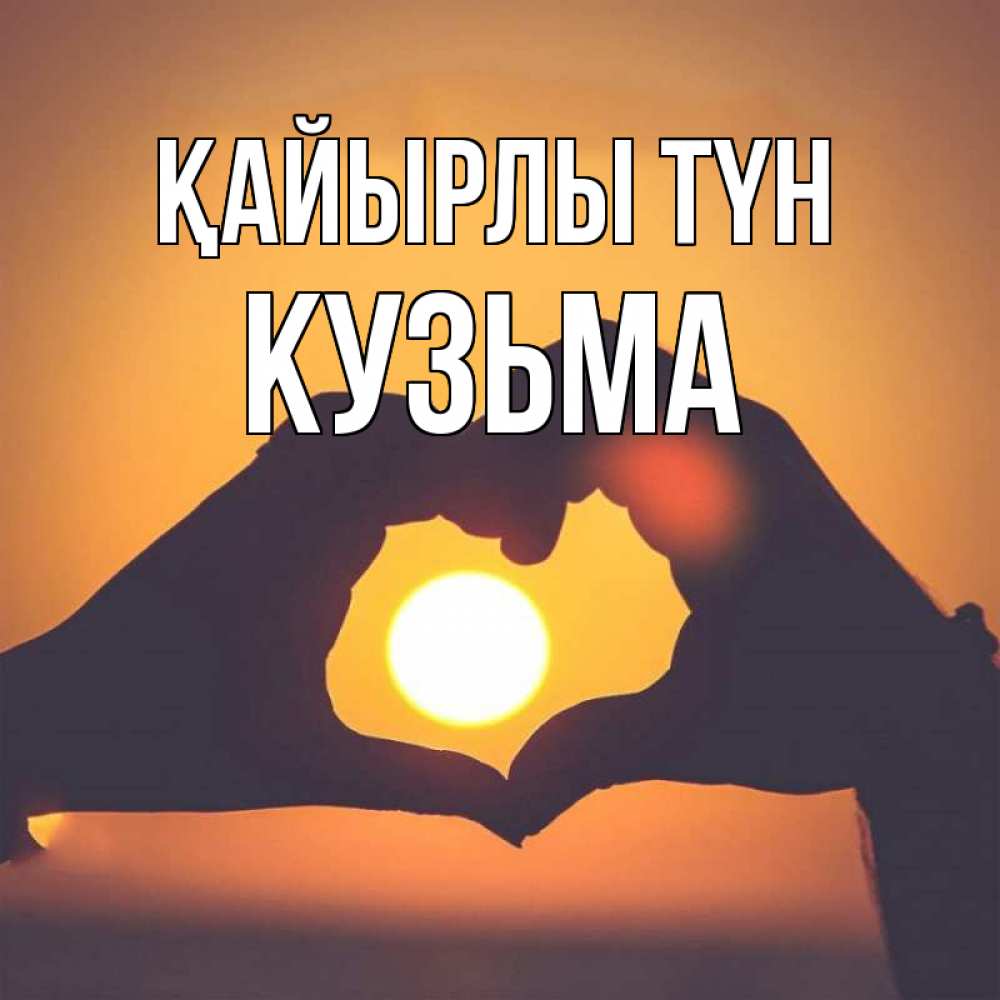 Күн сайын ашық хат с именем, Кузьма Қайырлы түн садится солнце Онлайн тегін жүктеп алу тілектері бар керемет карта 