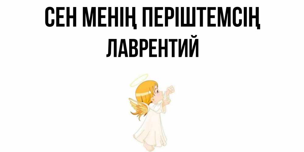 Күн сайын ашық хат с именем, Лаврентий Сен менің періштемсің ангел, девочка Онлайн тегін жүктеп алу тілектері бар керемет карта 