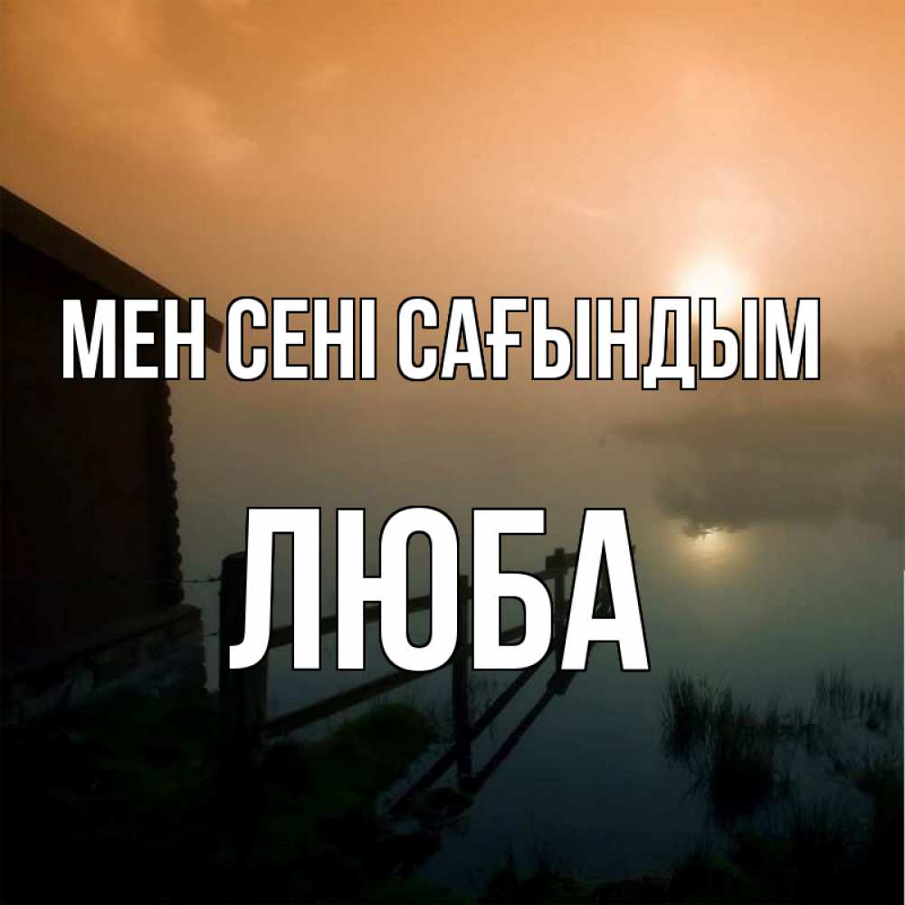 Күн сайын ашық хат с именем, Люба Мен сені сағындым приходи ко мне на чай Онлайн тегін жүктеп алу тілектері бар керемет карта 