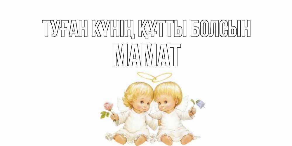 Күн сайын ашық хат с именем, МАМАТ Туған күнің құтты болсын Два ребенка ангела Онлайн тегін жүктеп алу тілектері бар керемет карта 