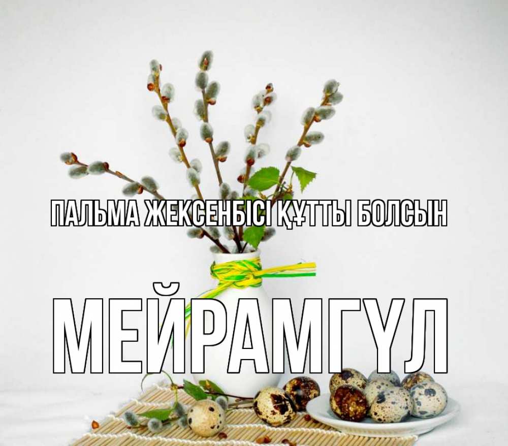 Күн сайын ашық хат с именем, МЕЙРАМГҮЛ Пальма жексенбісі құтты болсын верба Онлайн тегін жүктеп алу тілектері бар керемет карта 