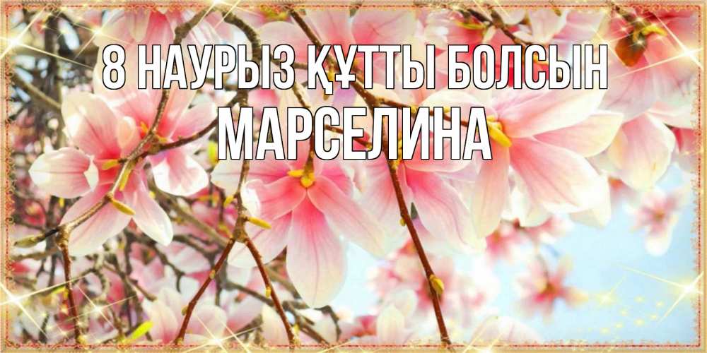 Күн сайын ашық хат с именем, Марселина 8 наурыз құтты болсын цветы деревьев на 8 марта Онлайн тегін жүктеп алу тілектері бар керемет карта 
