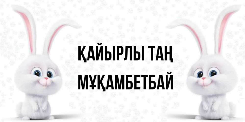 Күн сайын ашық хат с именем, Мұқамбетбай Қайырлы таң кролики с длинными ушками Онлайн тегін жүктеп алу тілектері бар керемет карта 