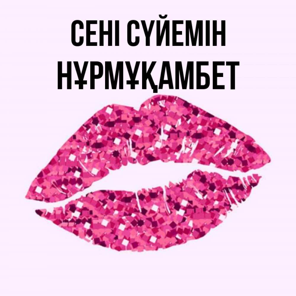 Күн сайын ашық хат с именем, НҰРМҰҚАМБЕТ Сені сүйемін открытка с женскими губами и поцелуем для парня Онлайн тегін жүктеп алу тілектері бар керемет карта 
