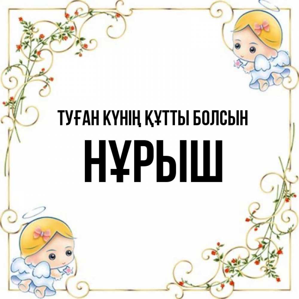 Күн сайын ашық хат с именем, Нұрыш Туған күнің құтты болсын девочки ангелы Онлайн тегін жүктеп алу тілектері бар керемет карта 