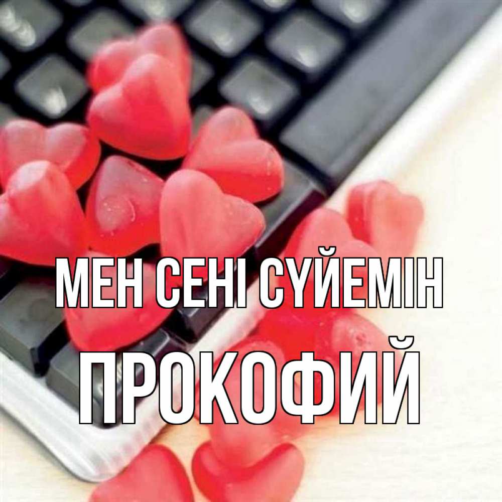 Күн сайын ашық хат с именем, Прокофий Мен сені сүйемін конфеты в виде сердец Онлайн тегін жүктеп алу тілектері бар керемет карта 