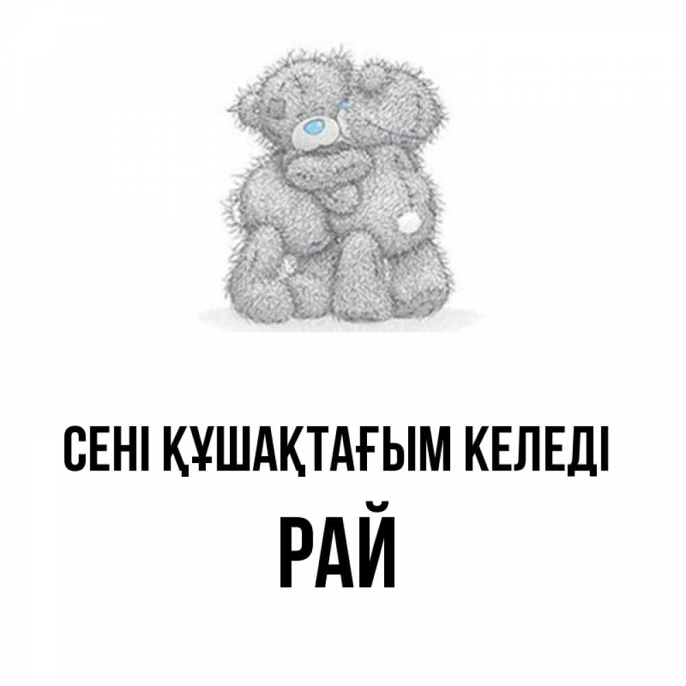 Күн сайын ашық хат с именем, РАЙ сені құшақтағым келеді два теддика Онлайн тегін жүктеп алу тілектері бар керемет карта 