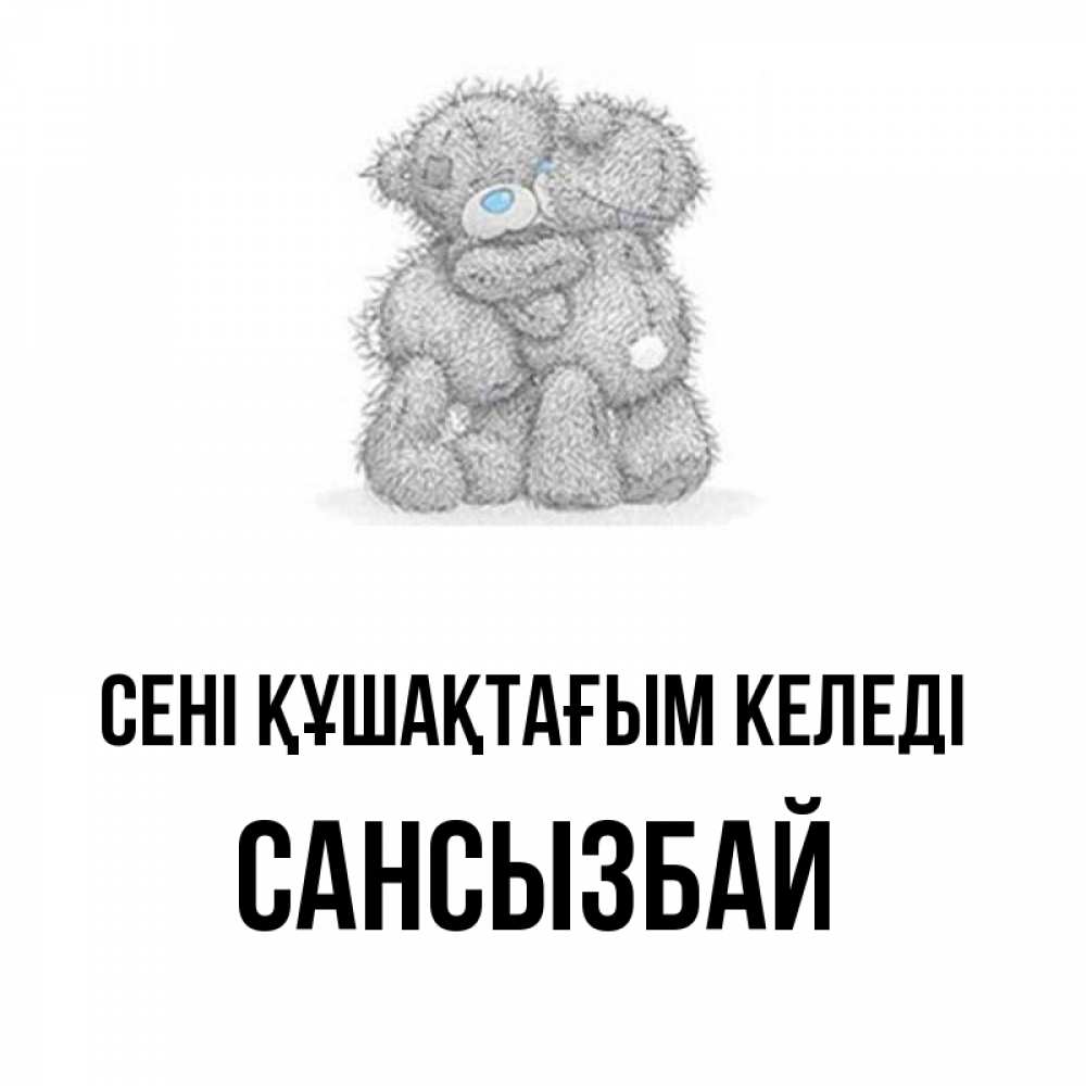 Күн сайын ашық хат с именем, САНСЫЗБАЙ сені құшақтағым келеді два теддика Онлайн тегін жүктеп алу тілектері бар керемет карта 