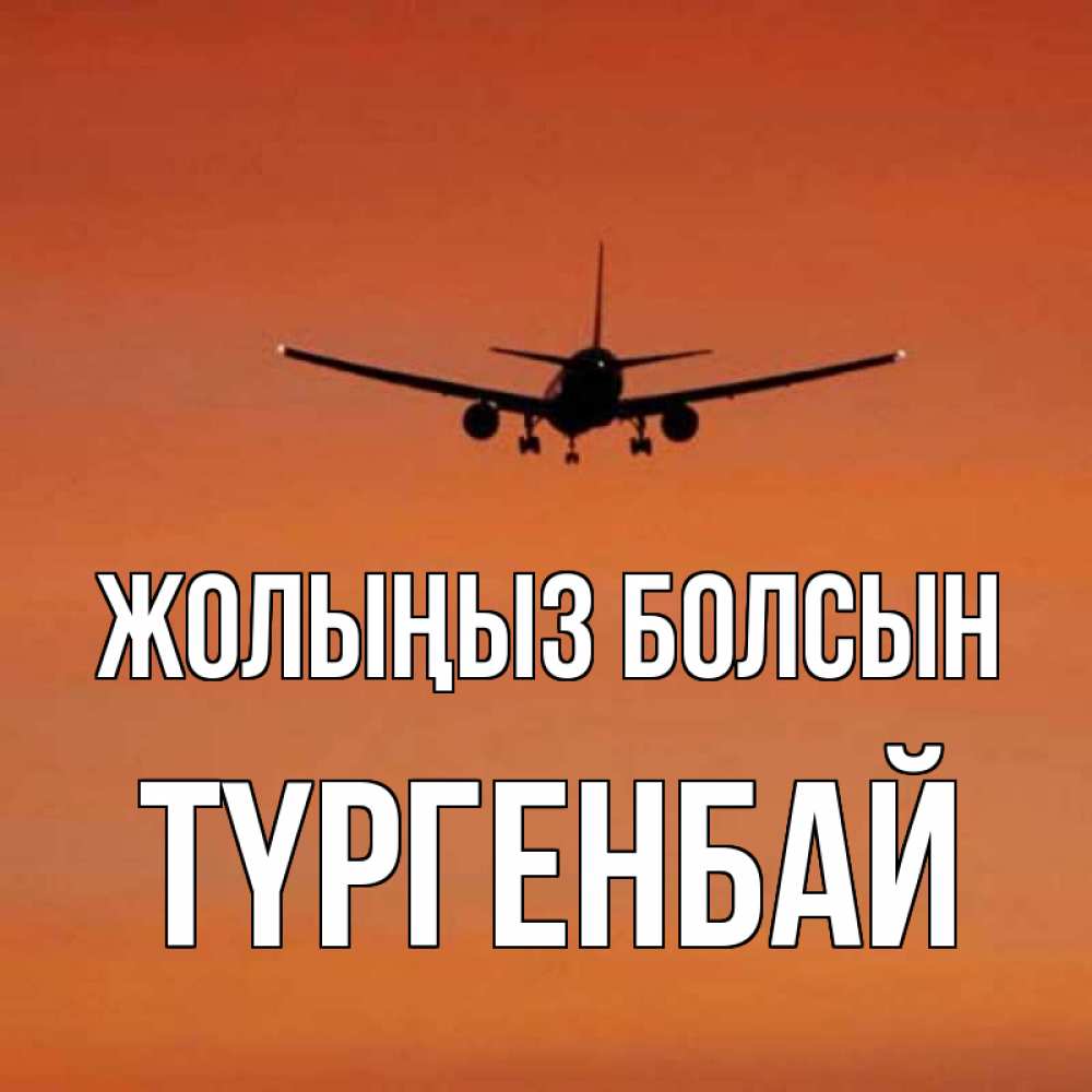Күн сайын ашық хат с именем, ТҮРГЕНБАЙ Жолыңыз болсын силуэт самолета Онлайн тегін жүктеп алу тілектері бар керемет карта 