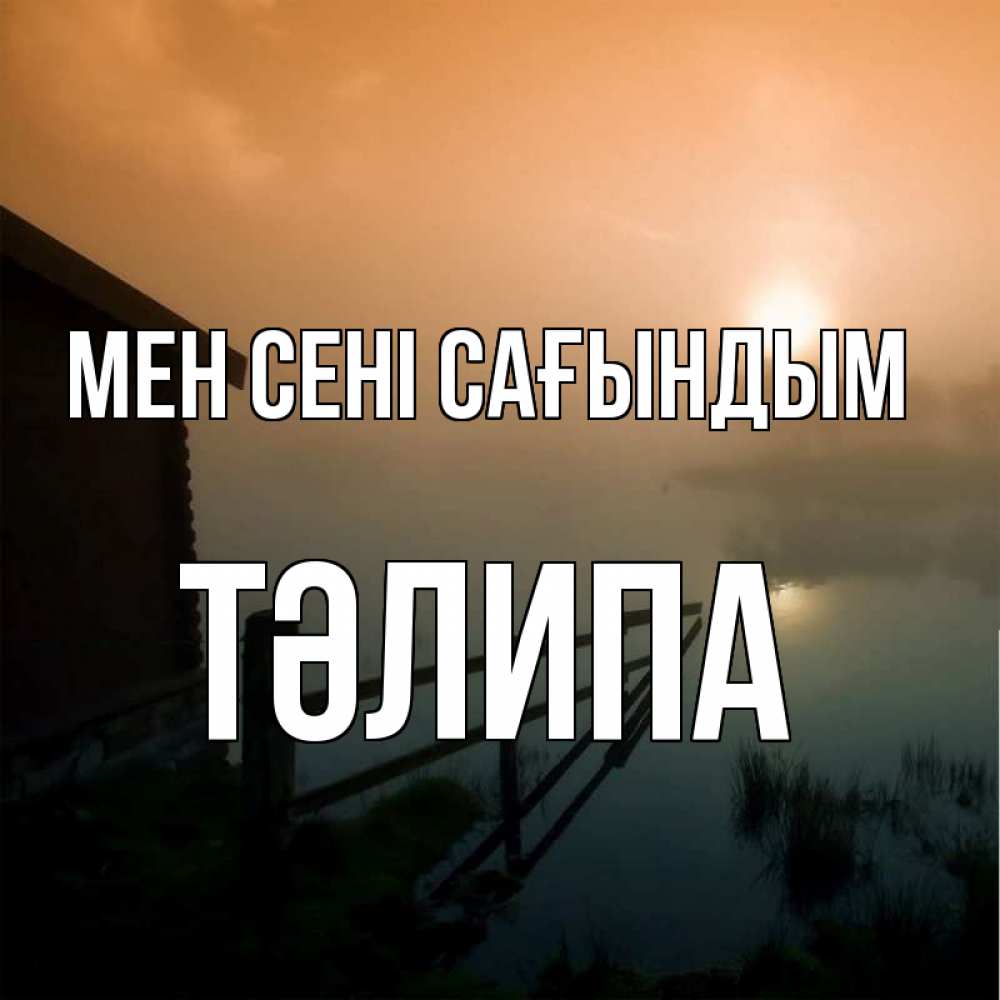 Күн сайын ашық хат с именем, ТӘЛИПА Мен сені сағындым приходи ко мне на чай Онлайн тегін жүктеп алу тілектері бар керемет карта 