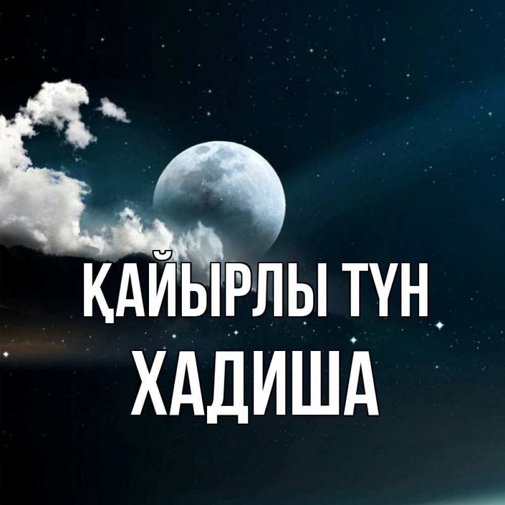 Күн сайын ашық хат с именем, ХАДИША Қайырлы түн облака в лунном свете Онлайн тегін жүктеп алу тілектері бар керемет карта 