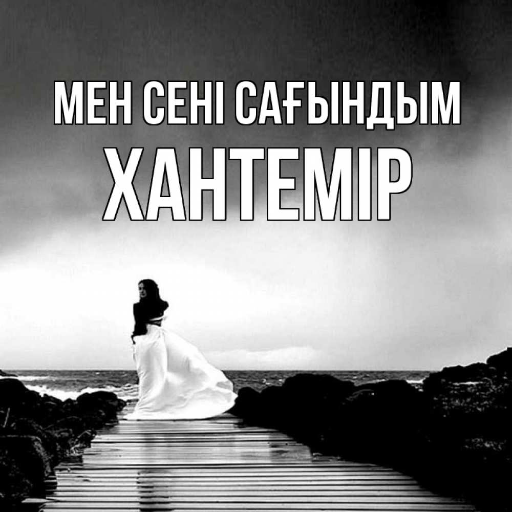 Күн сайын ашық хат с именем, ХАНТЕМІР Мен сені сағындым скучаю Онлайн тегін жүктеп алу тілектері бар керемет карта 