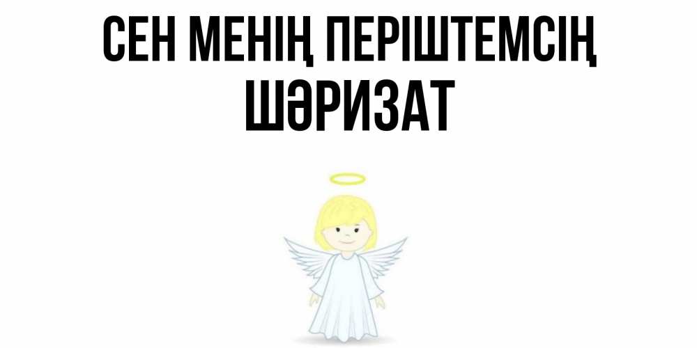 Күн сайын ашық хат с именем, ШӘРИЗАТ Сен менің періштемсің ангел Онлайн тегін жүктеп алу тілектері бар керемет карта 