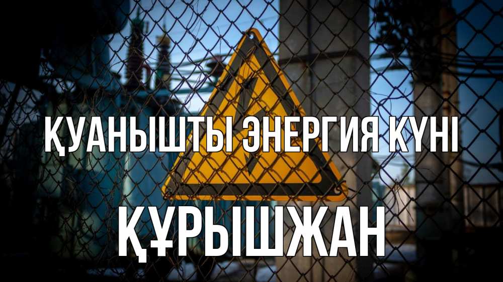 Күн сайын ашық хат с именем, ҚҰРЫШЖАН Қуанышты энергия күні трансформаторная подстанция Онлайн тегін жүктеп алу тілектері бар керемет карта 