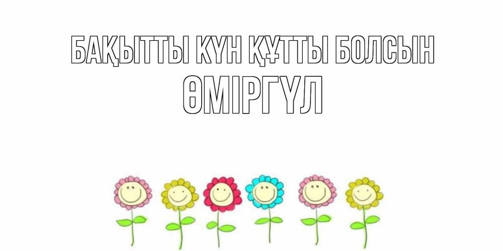 Күн сайын ашық хат с именем, ӨМІРГҮЛ Бақытты күн құтты болсын улыбка, цветы Онлайн тегін жүктеп алу тілектері бар керемет карта 