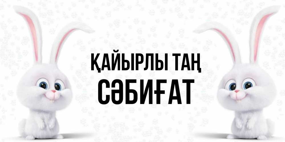 Күн сайын ашық хат с именем, СӘБИҒАТ Қайырлы таң кролики с длинными ушками Онлайн тегін жүктеп алу тілектері бар керемет карта 