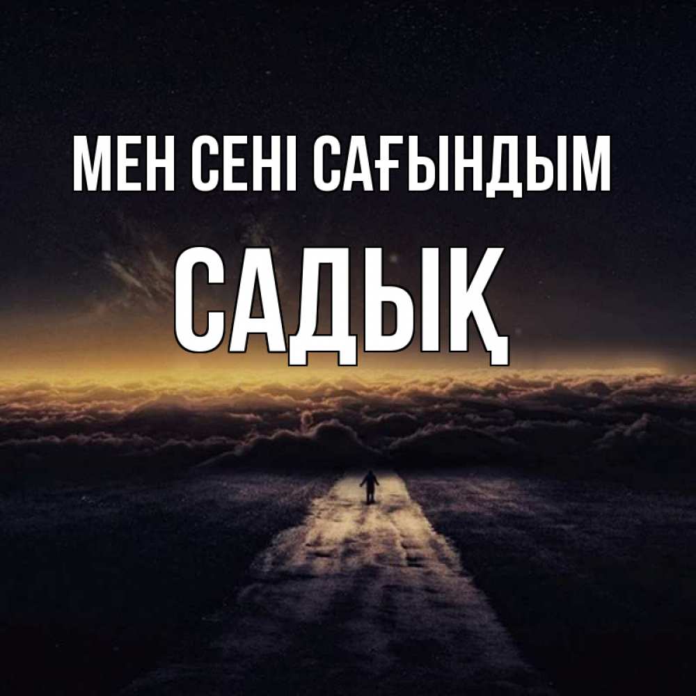 Күн сайын ашық хат с именем, САДЫҚ Мен сені сағындым идем Онлайн тегін жүктеп алу тілектері бар керемет карта 