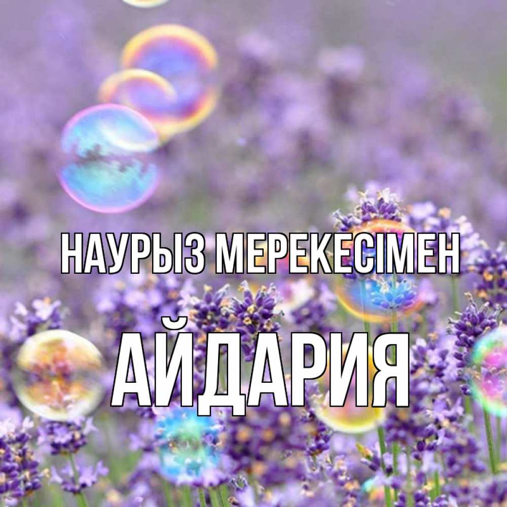 Күн сайын ашық хат с именем, АЙДАРИЯ Наурыз мерекесімен цветы Онлайн тегін жүктеп алу тілектері бар керемет карта 
