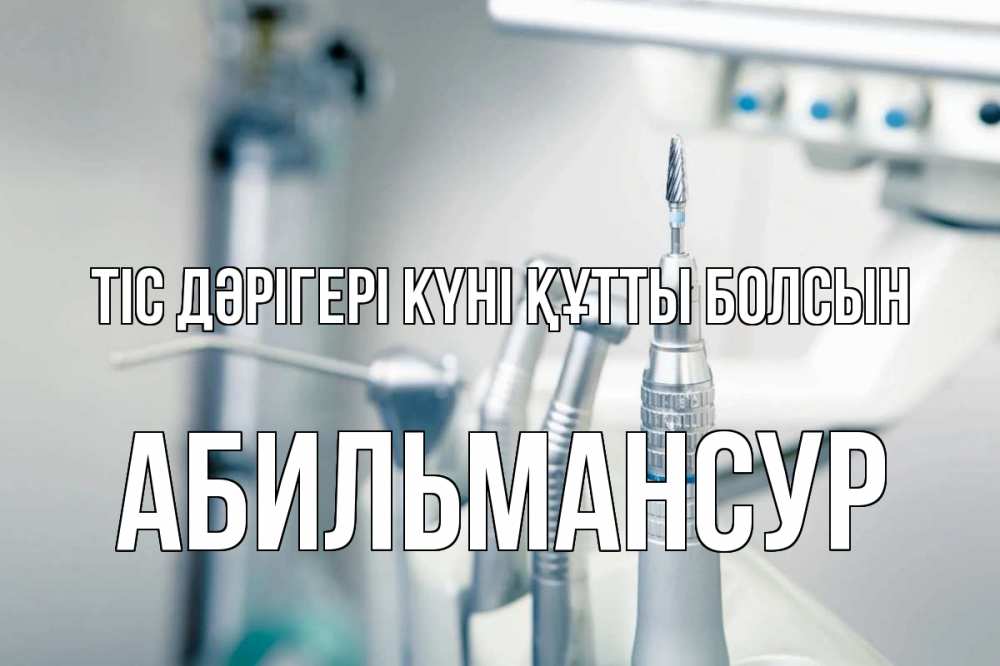 Күн сайын ашық хат с именем, Абильмансур Тіс дәрігері күні құтты болсын с днем стоматолога  1 Онлайн тегін жүктеп алу тілектері бар керемет карта 