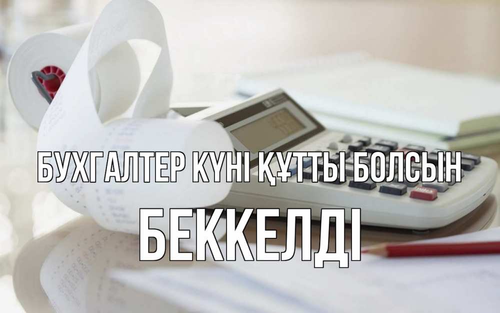 Күн сайын ашық хат с именем, Беккелді бухгалтер күні құтты болсын калькулятор Онлайн тегін жүктеп алу тілектері бар керемет карта 