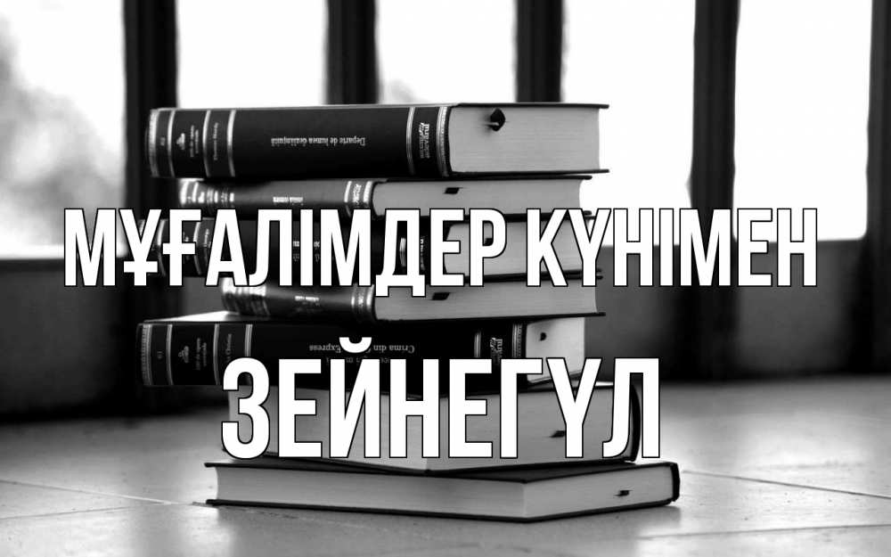 Күн сайын ашық хат с именем, ЗЕЙНЕГҮЛ Мұғалімдер күнімен с днем учителя Онлайн тегін жүктеп алу тілектері бар керемет карта 