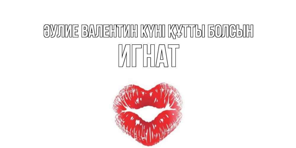 Күн сайын ашық хат с именем, Игнат Әулие Валентин күні құтты болсын поцелуй на валентинке с именем Онлайн тегін жүктеп алу тілектері бар керемет карта 